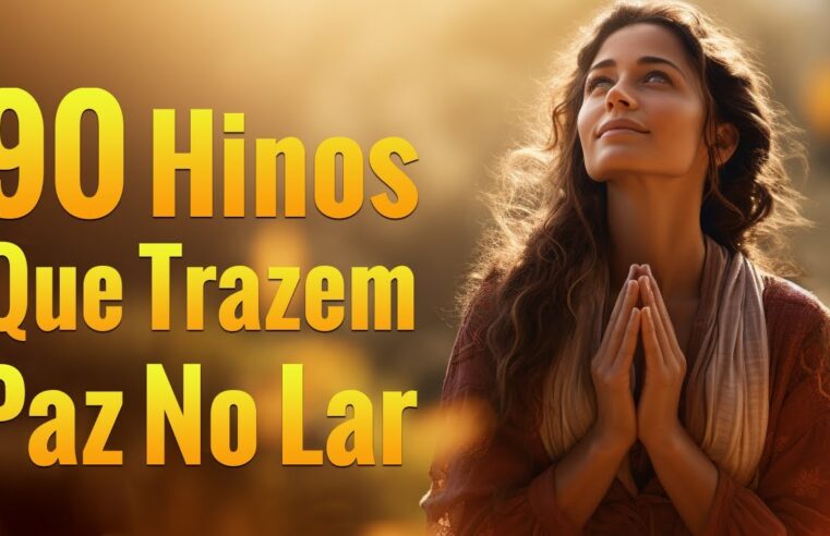 90 Hinos Que Trazem Paz No Lar  – As Melhores Músicas Gospel Para Ouvir – Com Letra