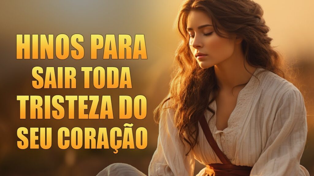 Hinos Para Sair Toda Tristeza Do Seu Coração - Melhores Músicas Gospel Para Ouvir - Com Letra