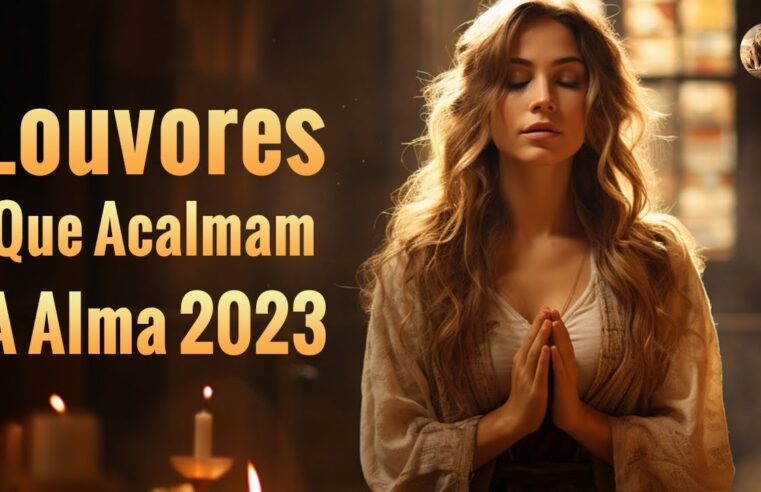 Louvores Para Acalmar à Alma – Músicas Gospel Mais Tocadas em 2023 Com Letra -Top 30 Melhores Gospel