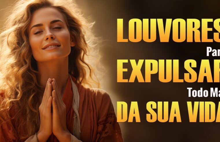 Louvores Para Expulsar Todo Mal Da Sua Vida – As 30 Músicas Gospel Mais Ouvidas De 2023 – Com Letra