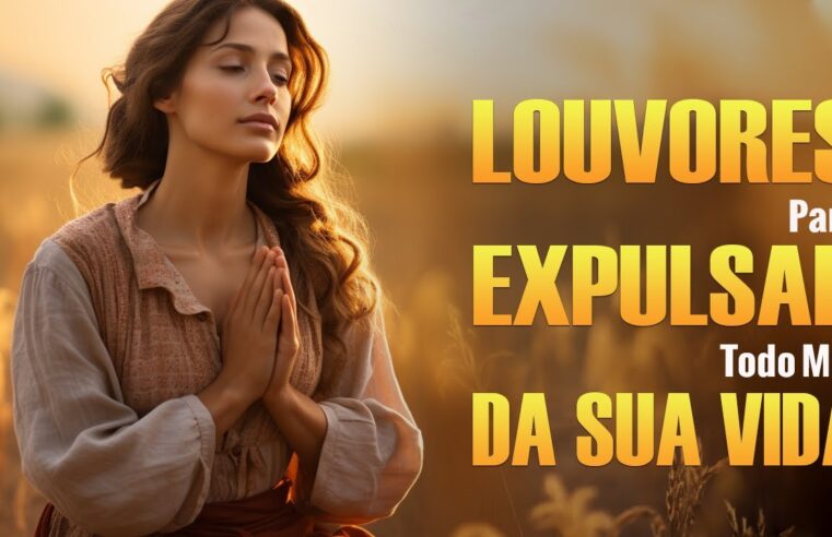 Louvores Para Expulsar Todo Mal Da Sua Vida – Melhores Músicas Gospel Atualizada 2024 – Top Hinos