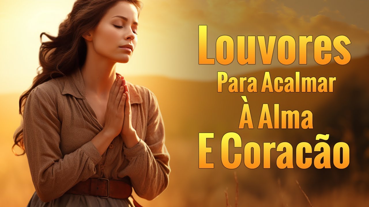 Louvores de Adoração – Louvores Para Acalmar à Alma e Coracão – As Melhores Hinos Com Letra