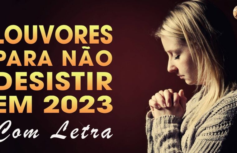 Louvores de adoração 2023 – 100 Louvores Para Não Desistir Com Letra – Melhores Músicas Gospel 2023