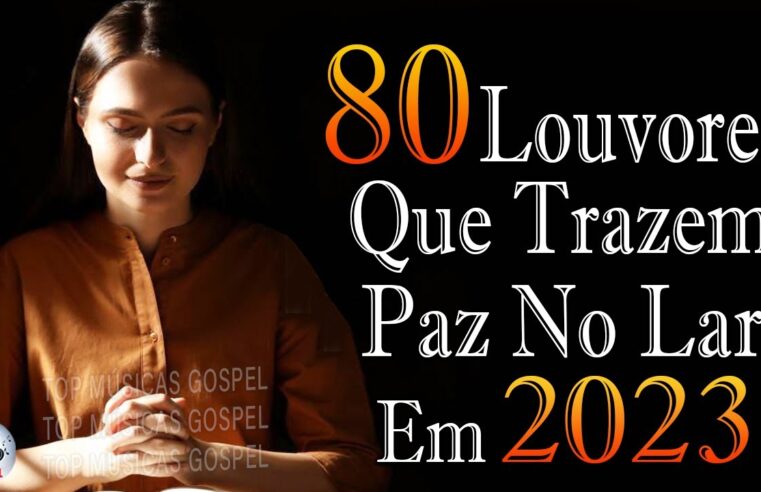 Louvores de Adoração 2023 – As Melhores Músicas Gospel Mais Tocadas – Top Gospel, Hinos Evangélicos