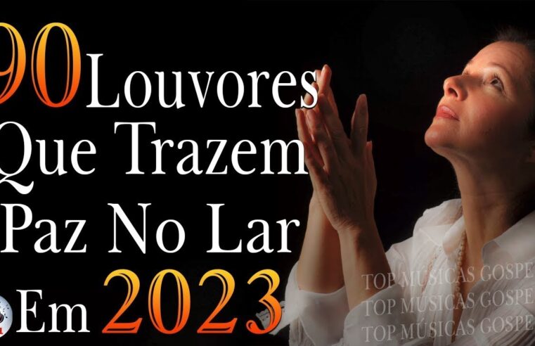 Louvores de Adoração 2023 – As Melhores Músicas Gospel Mais Tocadas – Top Gospel, Hinos Evangélicos