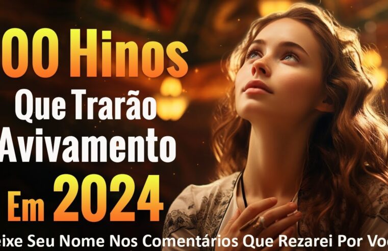 Louvores de Adoração – 100 Hinos Que Trarão Avivamento Em 2024 – Louvores trazem milagres para sua vida – Com Letra