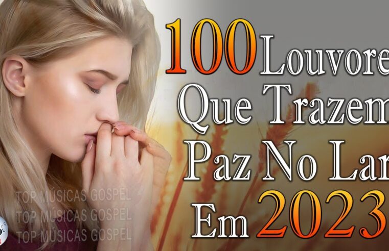 Louvores de Adoração 2023 – As Melhores Músicas Gospel Mais Tocadas – Top Gospel, Hinos Evangélicos