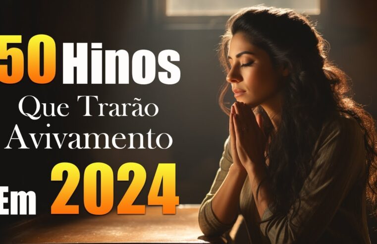 50 Hinos Que Trarão Avivamento Em 2024 – Só as Melhores Músicas Gospel Atemporais – Com Letra