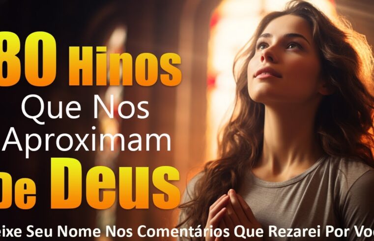 80 Hinos Que Nos Aproximam De Deus – Mais Ouvidos Músicas Gospel – Hinos Gospel 2024 Com Letra