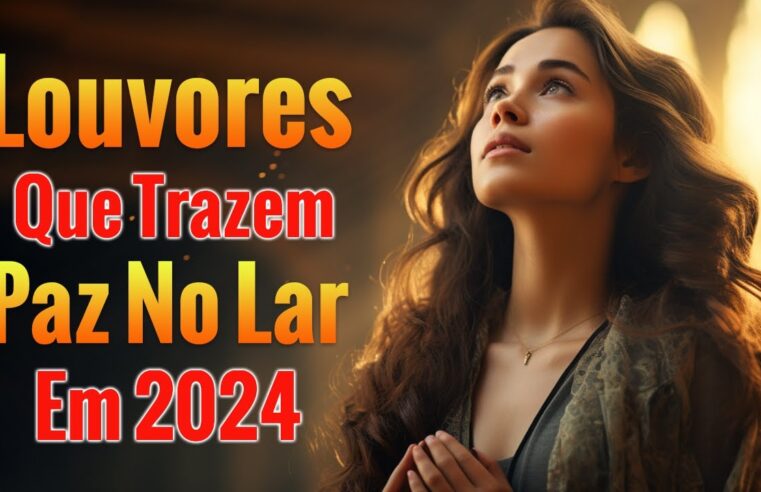 Louvores de Adoração 🙏 Louvores Que Trazem Paz No Lar Em 2024 – Top Louvores Com Letra