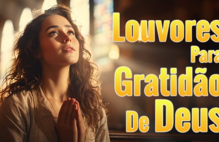 Louvores – Louvado seja a Gratidão de Deus – Hinos para Trazer Paz à Família – Top Gospel 2024