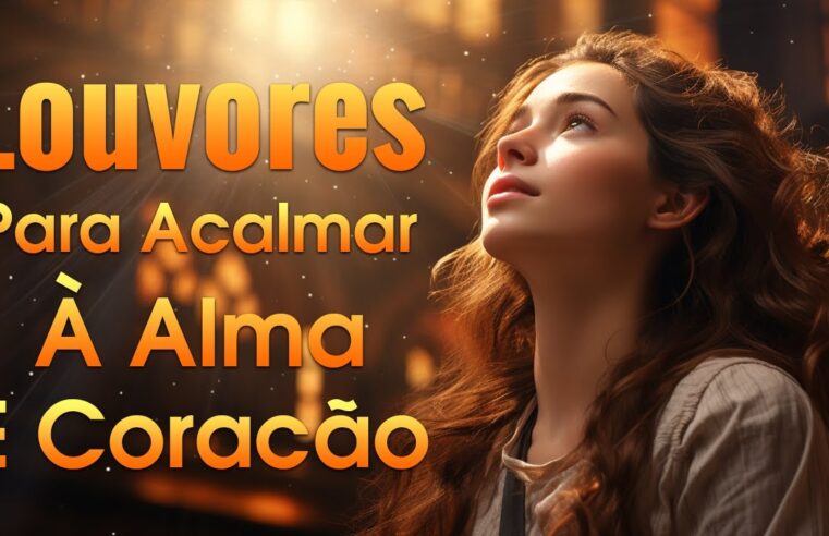 Louvores de Adoração Para Acalmar à Alma e Coracão – Melhores Músicas Gospel Mais Tocadas, Hinos Evangélicos