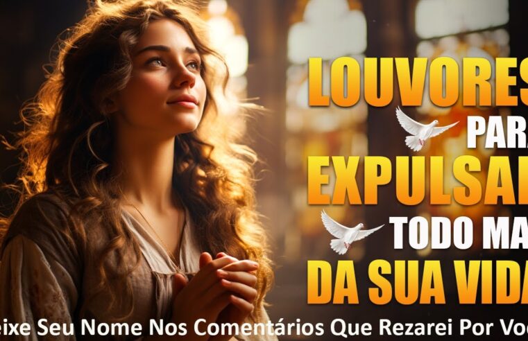 Louvores de Adoração Para Expulsar Todo Mal Da Sua Vida 🙏 Louvor Para Agradar A Deus ✝ Hinos Gospel Com Letra