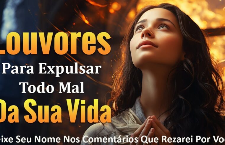 Louvores de Adoração Para Expulsar Todo Mal Da Sua Vida 🙏 Melhores Músicas Gospel Para Ouvir 2024 🙏 Com Letra