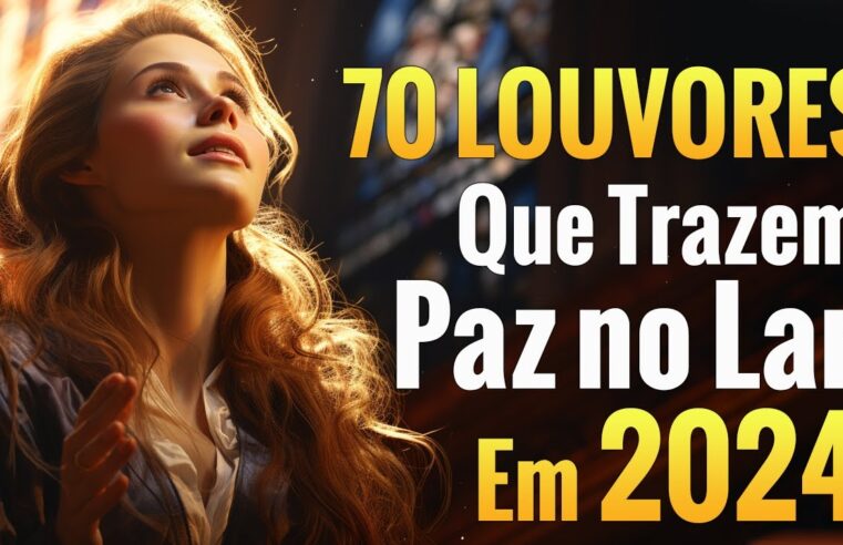 Louvores de Adoração – 70 Louvores Que Trazem Paz no Lar em 2024 – Top Louvores 2024 (Com Letra) 🙏🙏