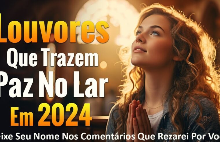 Louvores de Adoração – 50 Hinos Que Trazem Paz No Lar Em 2024 – As Melhores Músicas Gospel Para Ouvir – Top Músicas Gospel