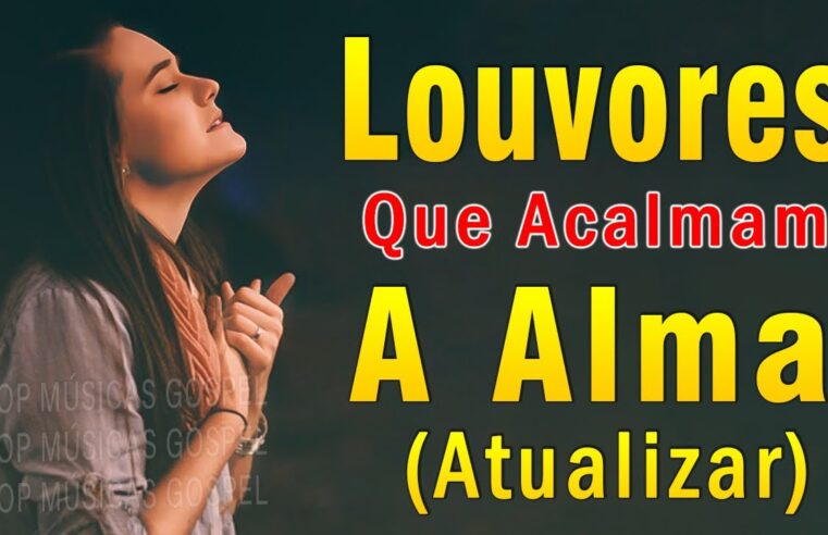 Louvores de Adoração – Louvores Para Acalmar à Alma e Coracão – As Melhores Músicas Gospel Mais Tocadas, Hinos Evangélicos