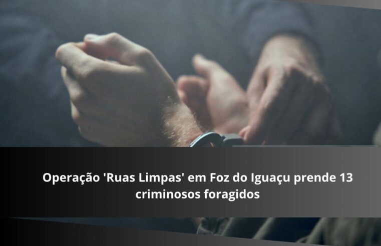 Operação Ruas Limpas prende 13 criminosos em Foz do Iguaçu