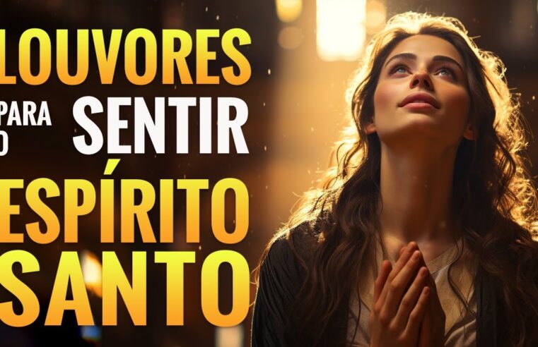 Louvores de Adoração – Louvor Para Sentir O Espírito Santo – 50 Melhores Hinos Gospel Com Letras