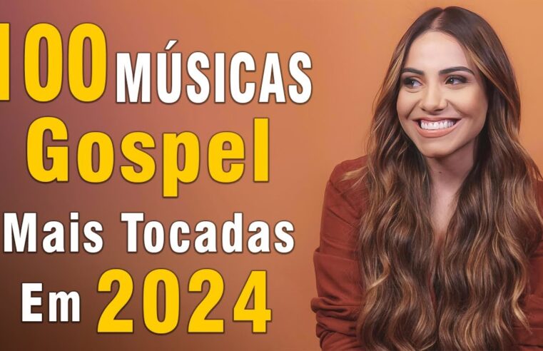 Louvores de Adoração 2024 – Top 100 Música Gospel Mais Tocadas, Hinos para Sentir a Presença de Deus