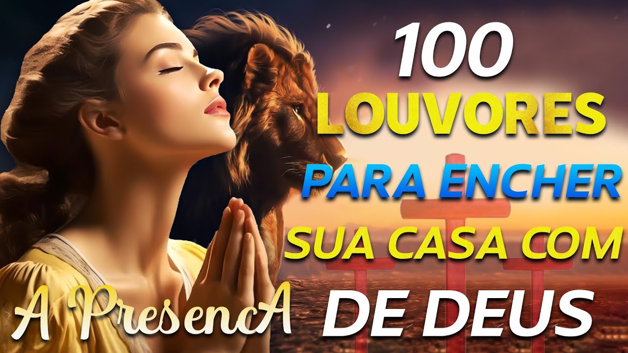 Louvores de Adoração – TOP Músicas Gospel – 100 LOUVORES PARA ENCHER A SUA CASA COM A PRESENÇA DE DEUS – Hinos Evangélicos