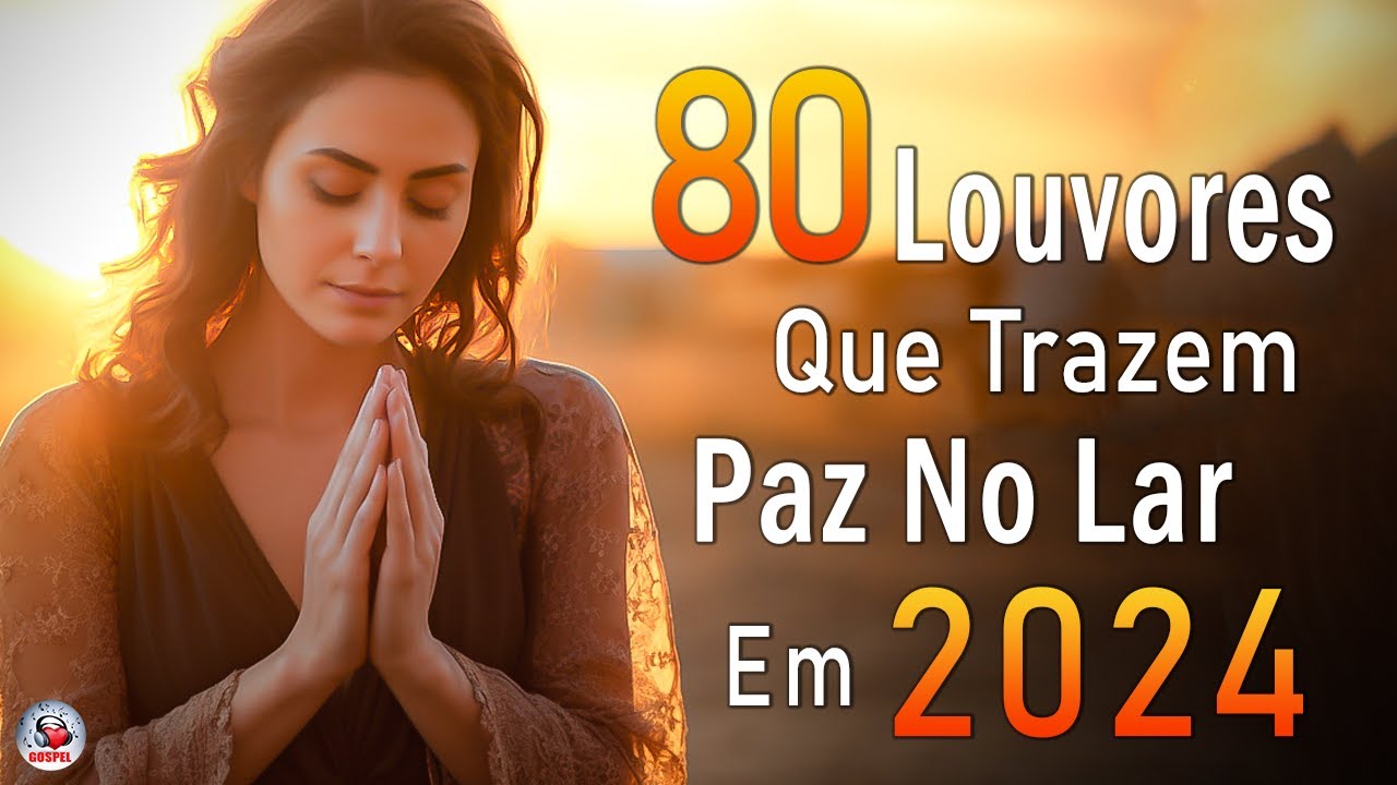 Louvores de Adoração 2024 – 80 Músicas Que Trazem Paz No Lar – Melhores Musicas Gospel, Hinos Gospel