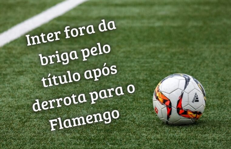 Inter fora da briga pelo título após derrota para o Flamengo