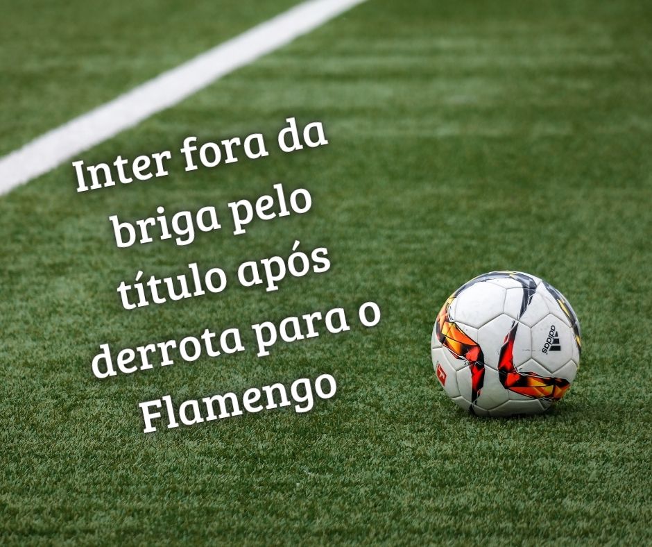 Inter fora da briga pelo título após derrota para o Flamengo