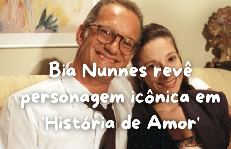 Bia Nunnes revê personagem icônica em ‘História de Amor’ 💖