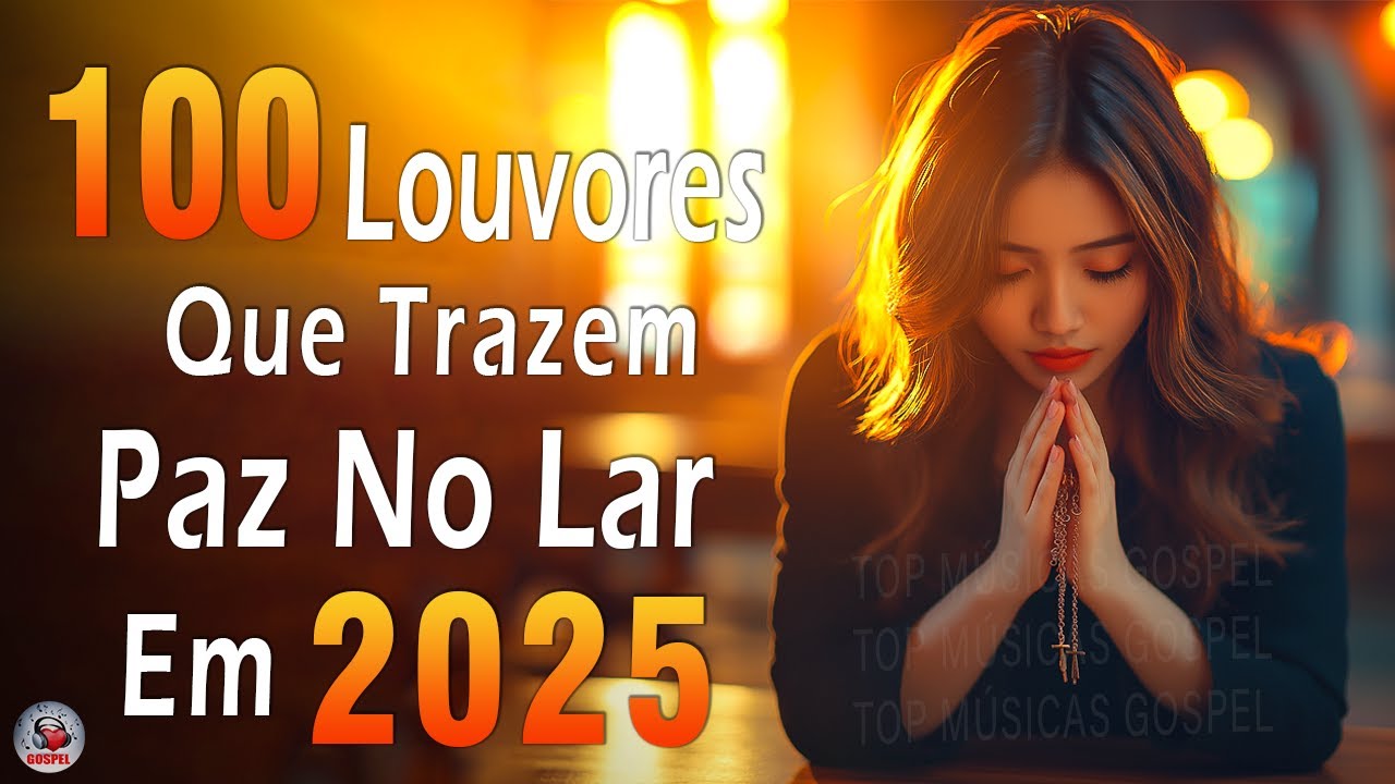 Louvores de Adoração 2025 – Top 100 Louvores Que Trazem Paz No Lar Em 2025 – Hinos Evangélicos 2025