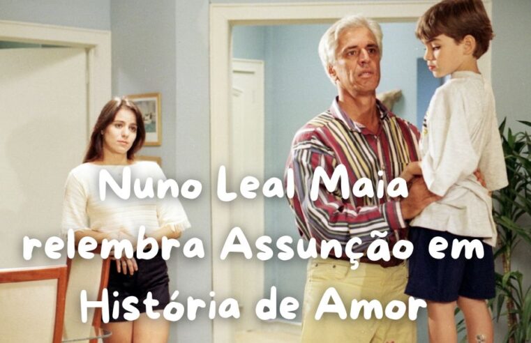 Nuno Leal Maia relembra Assunção em História de Amor 🎭✨