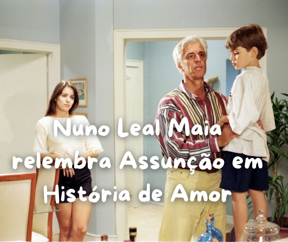 Nuno Leal Maia relembra Assunção em História de Amor 🎭✨