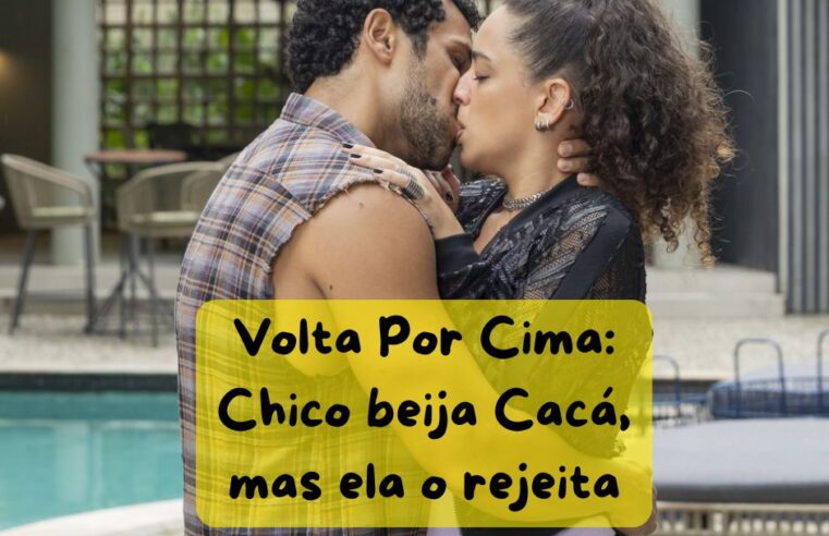 Volta Por Cima: Chico beija Cacá, mas ela o rejeita 💔😱