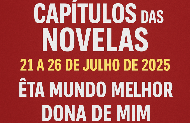 Resumo dos capítulos das novelas: 21 a 26 de julho de 2025