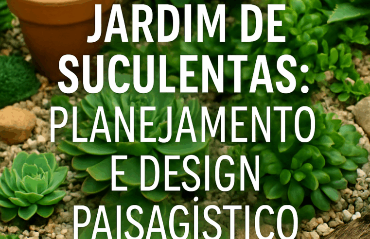 Jardim de Suculentas: Planejamento e Design Paisagístico