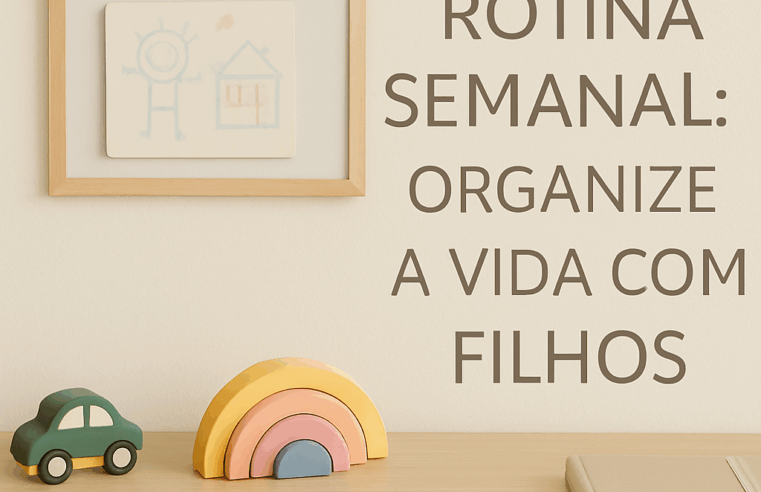 Como Organizar a Rotina Semanal com Filhos e Conquistar a Paz Familiar