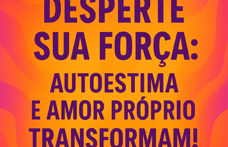 Desperte Sua Força: Autoestima e Amor Próprio Transformam!