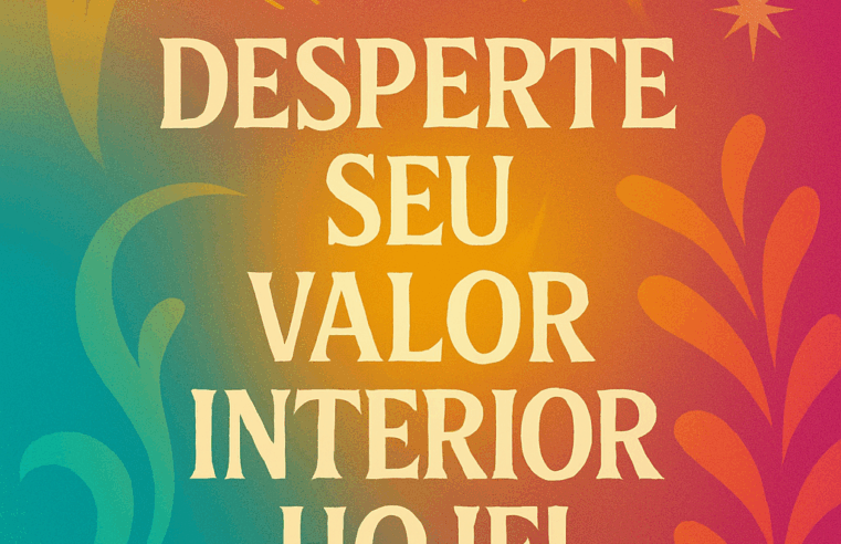 Autoestima e Amor Próprio: Desperte Seu Valor Interior Hoje!