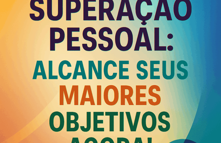 Superação Pessoal: Alcance Seus Maiores Objetivos Agora!