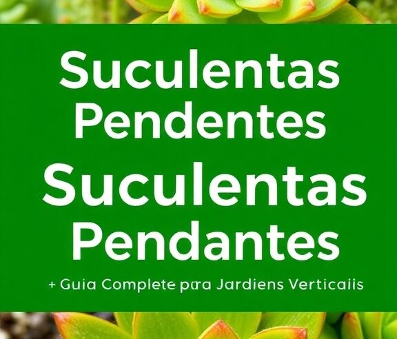 Suculentas Pendentes: Guia Completo para Jardins Verticais