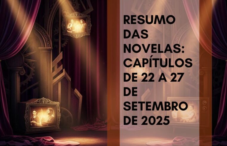 Resumo das novelas: capítulos de 22 a 27 de setembro de 2025