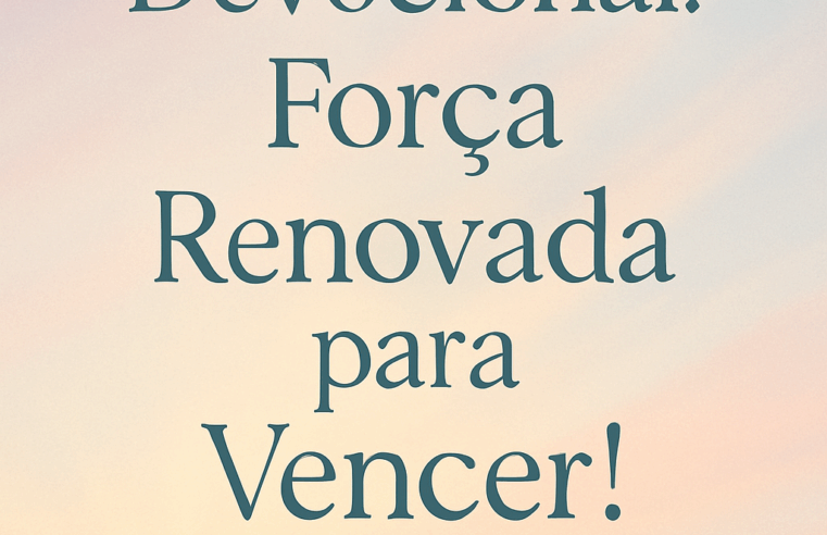 Devocional: Força Renovada para Vencer!