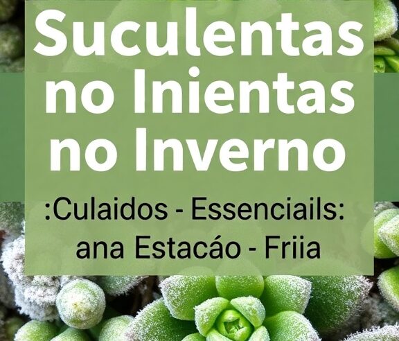 Suculentas no Inverno: Cuidados Essenciais na Estação Fria