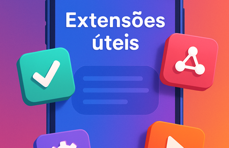 As 7 Extensões Úteis Que Vão Transformar Sua Navegação (e Celular!)