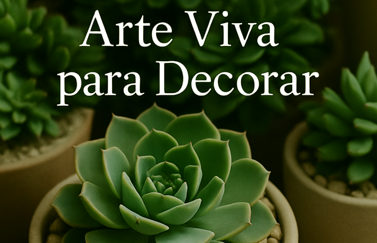 Arranjos com Suculentas: Arte Viva para Decorar
