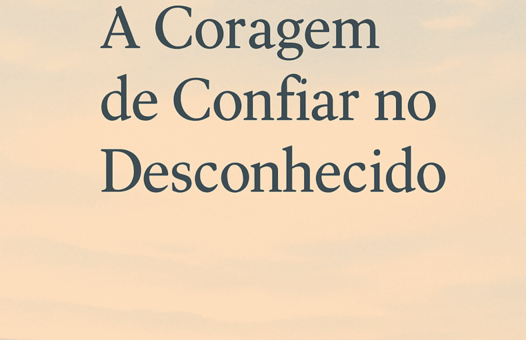 Devocional: A Coragem de Confiar no Desconhecido