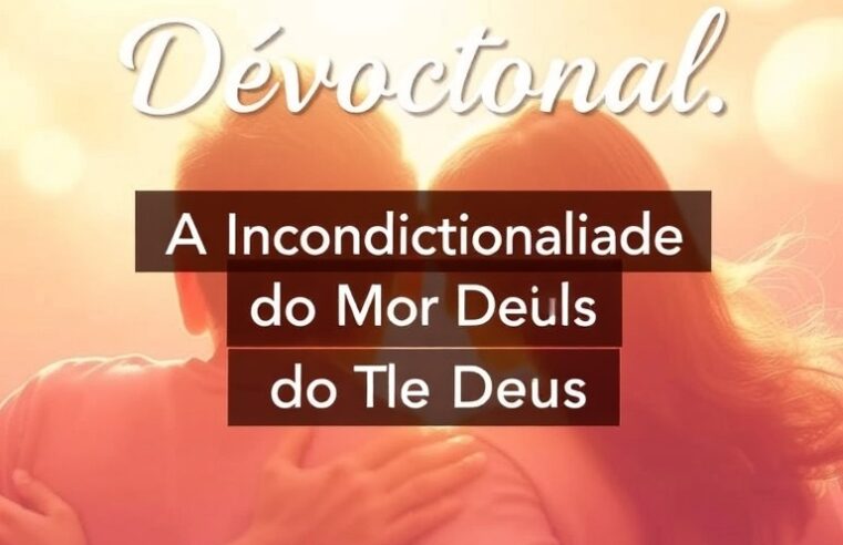 Devocional: A Incondicionalidade do Amor de Deus