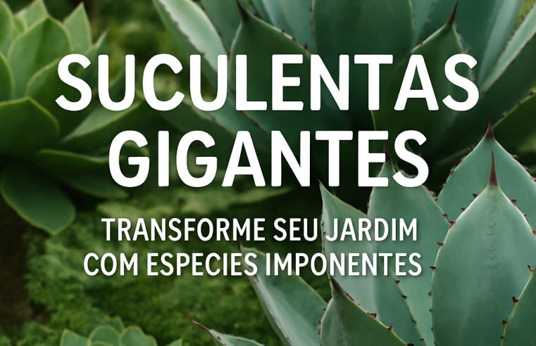 Suculentas Gigantes: Transforme Seu Jardim com Espécies Imponentes