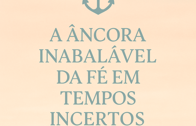 Devocional: A Âncora Inabalável da Fé em Tempos Incertos