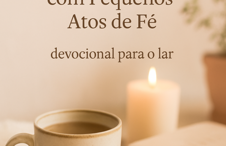 Devocional: Transformando o Lar com Pequenos Atos de Fé